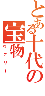 とある十代の宝物（ヴァリー）