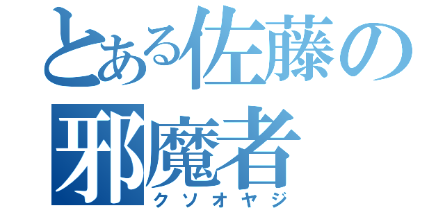 とある佐藤の邪魔者（クソオヤジ）