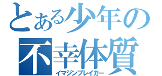 とある少年の不幸体質（イマジンブレイカー）