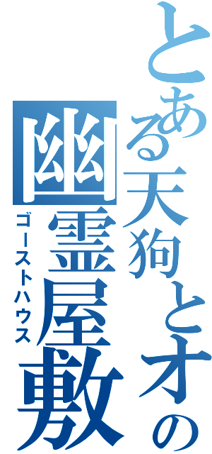 とある天狗とオリキャラの幽霊屋敷（ゴーストハウス）