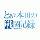 とある本田の戦闘記録（諦めません勝つｍ（ｒｙ）