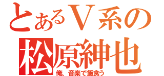 とあるＶ系の松原紳也（俺、音楽で飯食う）