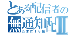 とある配信者の無通知配信Ⅱ（たまに１８禁）