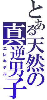 とある天然の真逆男子（エレキテル）