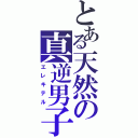 とある天然の真逆男子（エレキテル）