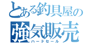 とある釣具屋の強気販売（ハードセール）