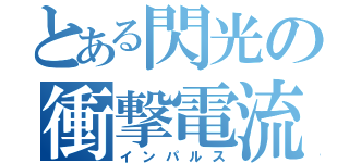 とある閃光の衝撃電流（インパルス）