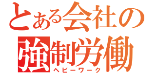 とある会社の強制労働（ヘビーワーク）