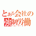 とある会社の強制労働（ヘビーワーク）