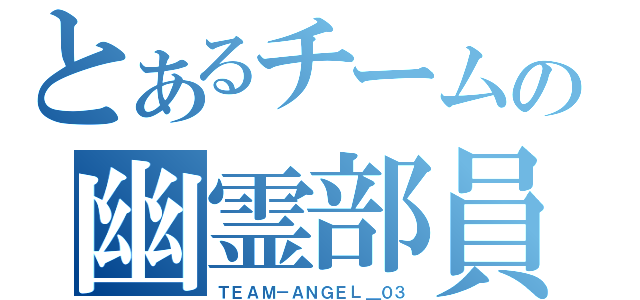 とあるチームの幽霊部員（ＴＥＡＭ－ＡＮＧＥＬ＿０３）