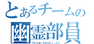 とあるチームの幽霊部員（ＴＥＡＭ－ＡＮＧＥＬ＿０３）