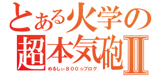 とある火学の超本気砲Ⅱ（めるしぃ８００☆ブログ）