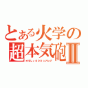 とある火学の超本気砲Ⅱ（めるしぃ８００☆ブログ）