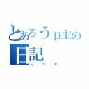 とあるうｐ主の日記（にっき）