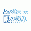 とある船乗りの暇の極み（暇すぎるｗ）