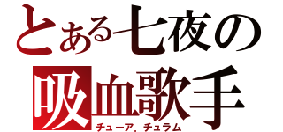 とある七夜の吸血歌手（チューア．チュラム）