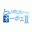 とある吹部ののオーボエ奏者Ⅱ（）