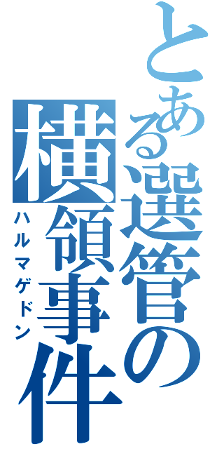 とある選管の横領事件（ハルマゲドン）