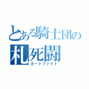 とある騎士団の札死闘（カードファイト）