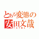 とある変態の安田文哉（ＴＧＹ萌え）