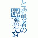 とある勇者の爆弾岩☆（パーティー）