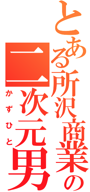 とある所沢商業の二次元男（かずひと）