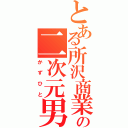 とある所沢商業の二次元男（かずひと）