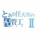 とある任天堂の配管工Ⅱ（マリオ）