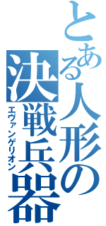 とある人形の決戦兵器（エヴァンゲリオン）