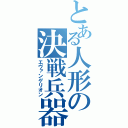 とある人形の決戦兵器（エヴァンゲリオン）