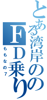 とある湾岸ののＦＤ乗り（ももなの７）