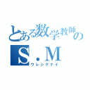 とある数学教師のＳ．Ｍ（ウレシクナイ）