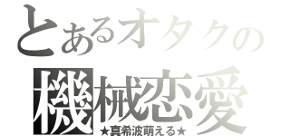 とあるオタクの機械恋愛（★真希波萌える★）