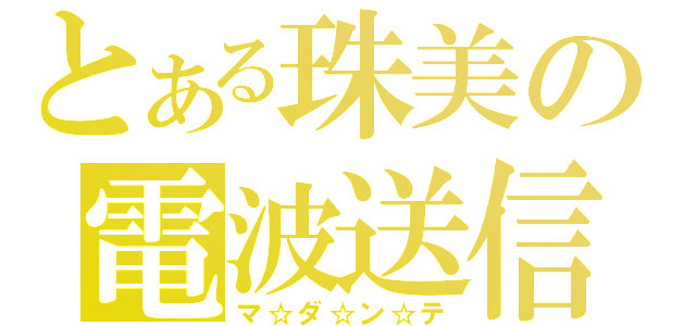 とある珠美の電波送信（マ☆ダ☆ン☆テ）