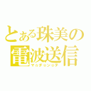 とある珠美の電波送信（マ☆ダ☆ン☆テ）