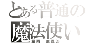 とある普通の魔法使い（霧雨 魔理沙）