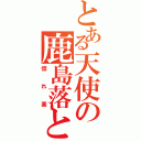 とある天使の鹿島落とし（惚れ薬）