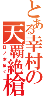 とある幸村の天覇絶槍Ⅱ（日ノ本頂く）