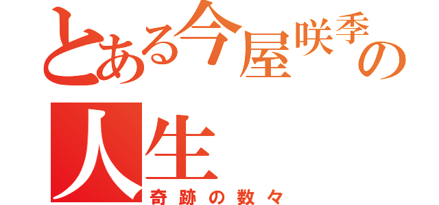 とある今屋咲季の人生（奇跡の数々）