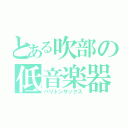 とある吹部の低音楽器（バリトンサックス）