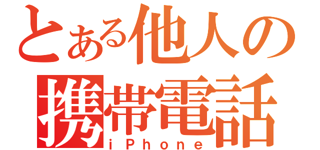 とある他人の携帯電話（ｉＰｈｏｎｅ）