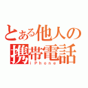 とある他人の携帯電話（ｉＰｈｏｎｅ）