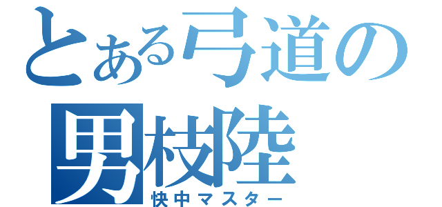 とある弓道の男枝陸（快中マスター）