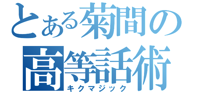 とある菊間の高等話術（キクマジック）