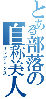 とある部落の自称美人Ⅱ（インデックス）