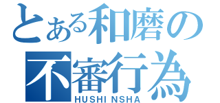 とある和磨の不審行為（ＨＵＳＨＩＮＳＨＡ）