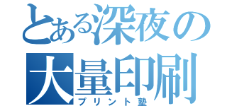 とある深夜の大量印刷（プリント塾）