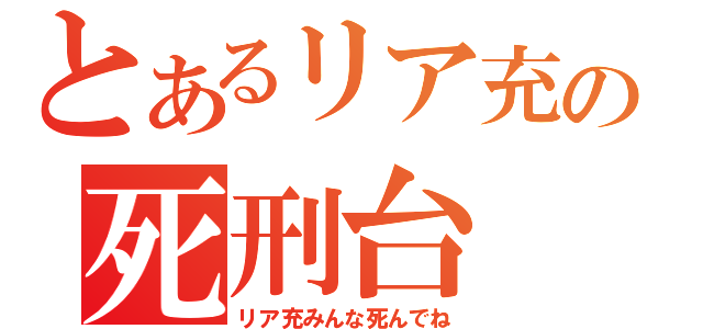 とあるリア充の死刑台（リア充みんな死んでね）