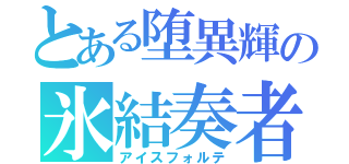 とある堕異輝の氷結奏者（アイスフォルテ）