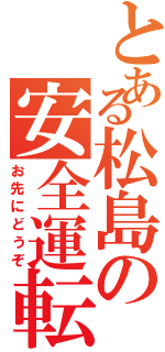 とある松島の安全運転（お先にどうぞ）